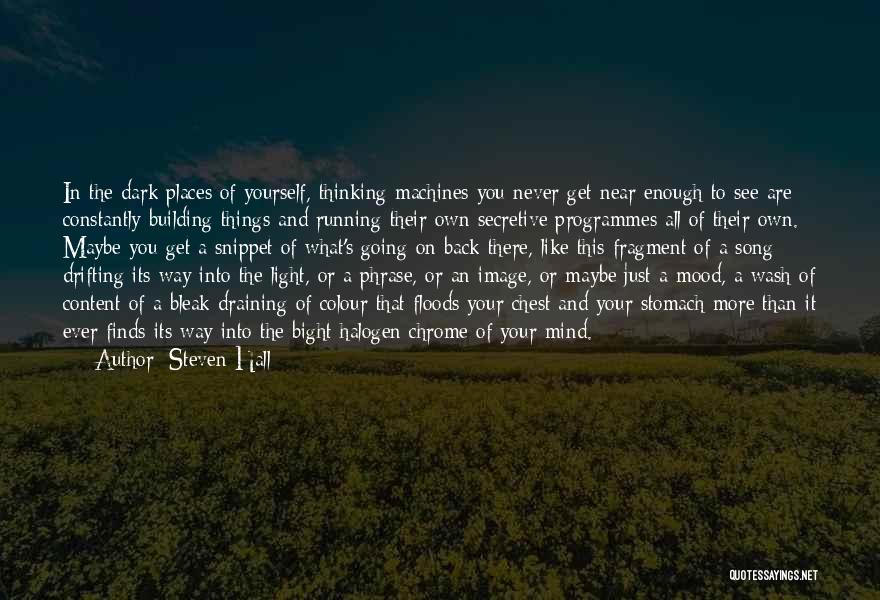 Steven Hall Quotes: In The Dark Places Of Yourself, Thinking Machines You Never Get Near Enough To See Are Constantly Building Things And