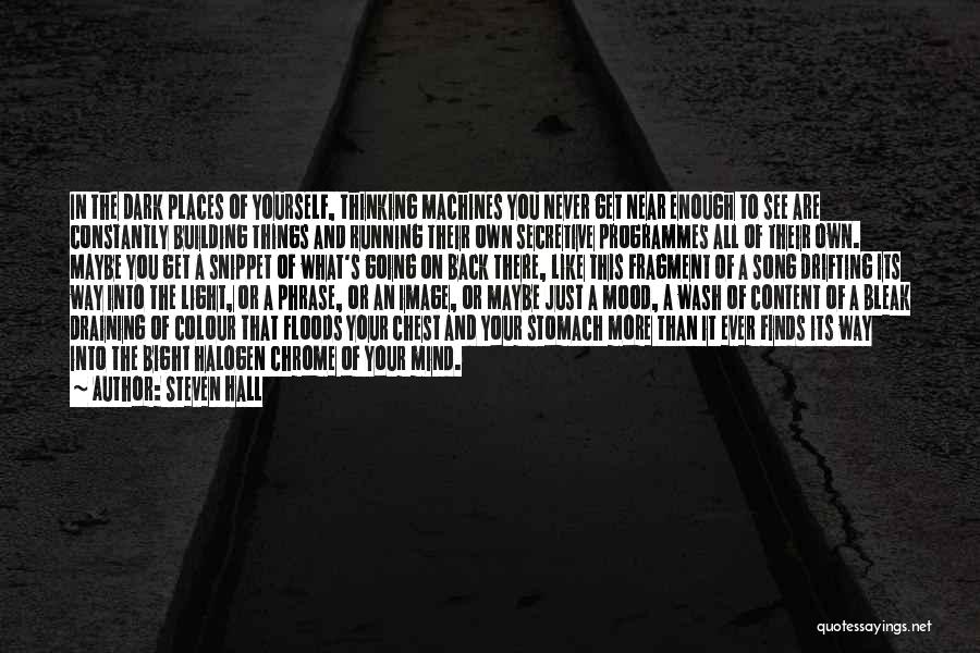 Steven Hall Quotes: In The Dark Places Of Yourself, Thinking Machines You Never Get Near Enough To See Are Constantly Building Things And