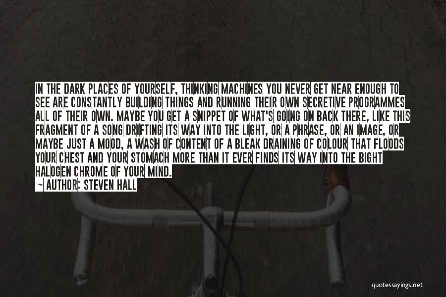 Steven Hall Quotes: In The Dark Places Of Yourself, Thinking Machines You Never Get Near Enough To See Are Constantly Building Things And