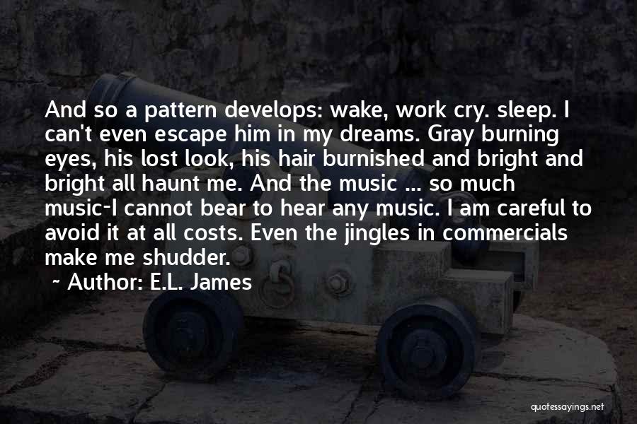 E.L. James Quotes: And So A Pattern Develops: Wake, Work Cry. Sleep. I Can't Even Escape Him In My Dreams. Gray Burning Eyes,