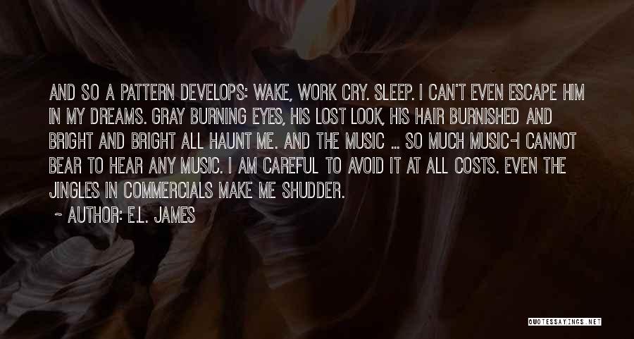 E.L. James Quotes: And So A Pattern Develops: Wake, Work Cry. Sleep. I Can't Even Escape Him In My Dreams. Gray Burning Eyes,