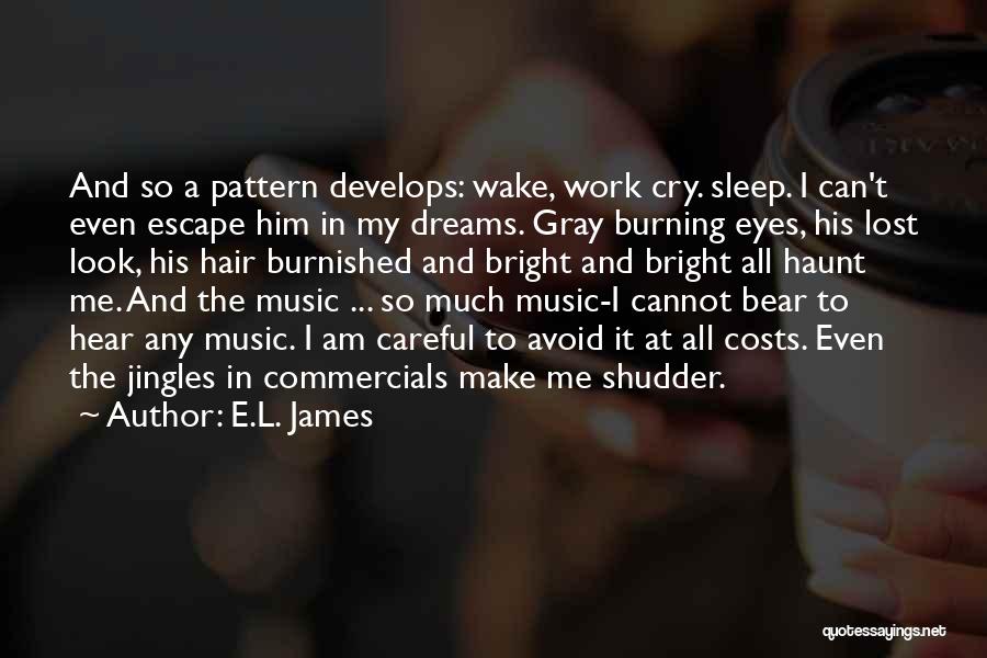 E.L. James Quotes: And So A Pattern Develops: Wake, Work Cry. Sleep. I Can't Even Escape Him In My Dreams. Gray Burning Eyes,