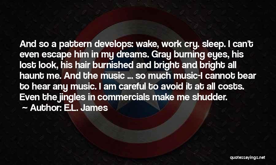E.L. James Quotes: And So A Pattern Develops: Wake, Work Cry. Sleep. I Can't Even Escape Him In My Dreams. Gray Burning Eyes,
