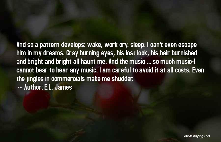 E.L. James Quotes: And So A Pattern Develops: Wake, Work Cry. Sleep. I Can't Even Escape Him In My Dreams. Gray Burning Eyes,