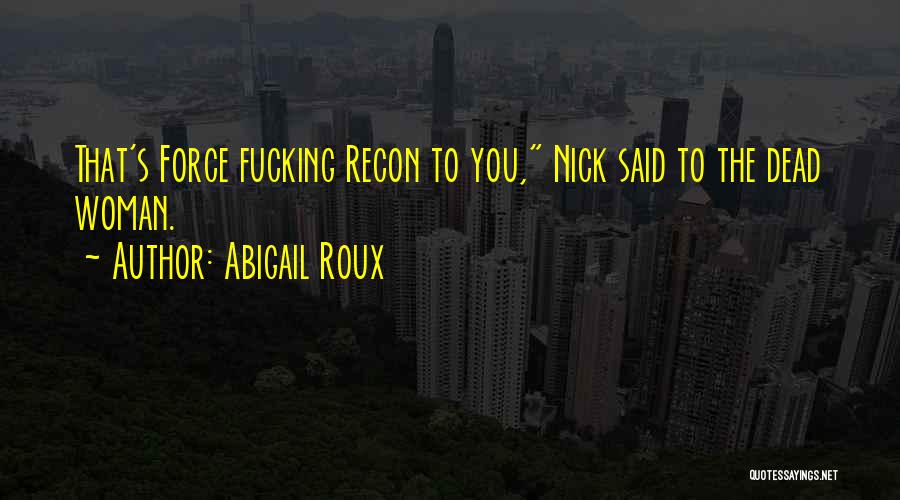 Abigail Roux Quotes: That's Force Fucking Recon To You, Nick Said To The Dead Woman.