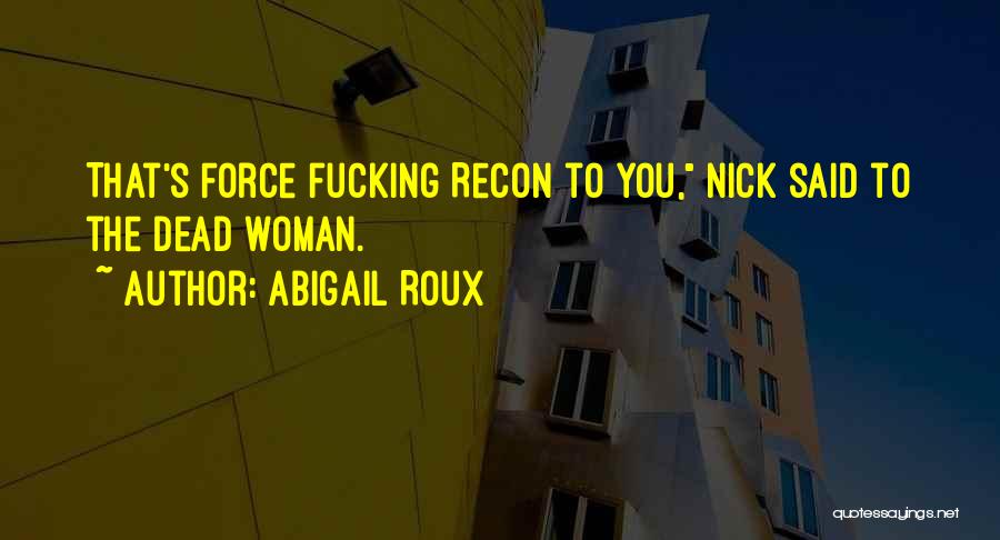 Abigail Roux Quotes: That's Force Fucking Recon To You, Nick Said To The Dead Woman.