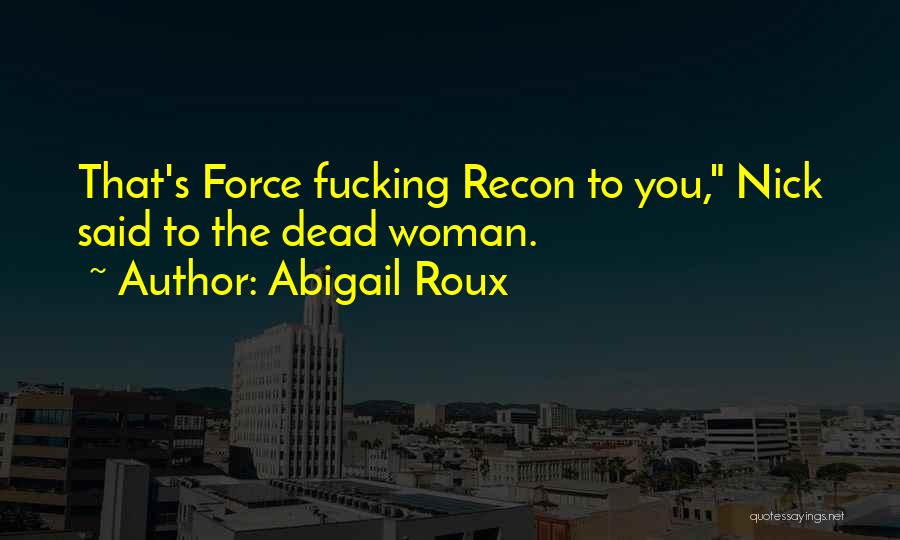 Abigail Roux Quotes: That's Force Fucking Recon To You, Nick Said To The Dead Woman.