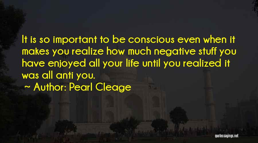 Pearl Cleage Quotes: It Is So Important To Be Conscious Even When It Makes You Realize How Much Negative Stuff You Have Enjoyed