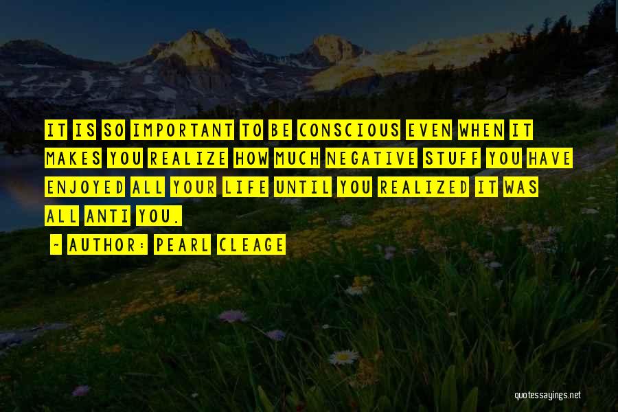 Pearl Cleage Quotes: It Is So Important To Be Conscious Even When It Makes You Realize How Much Negative Stuff You Have Enjoyed