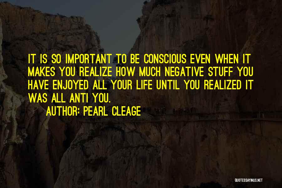 Pearl Cleage Quotes: It Is So Important To Be Conscious Even When It Makes You Realize How Much Negative Stuff You Have Enjoyed