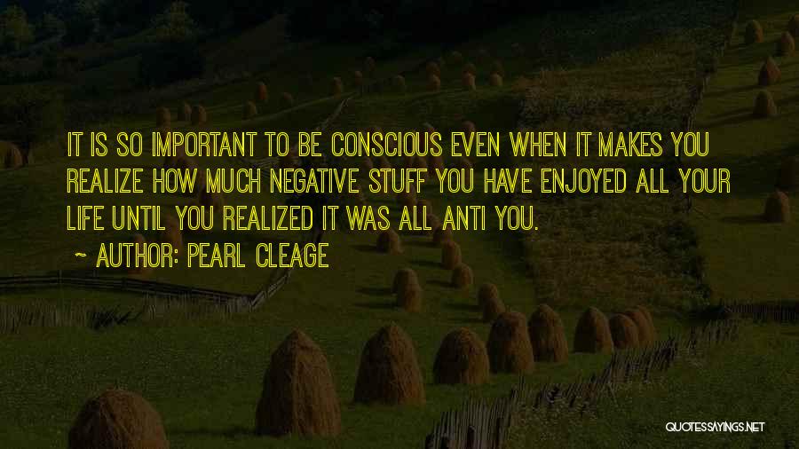 Pearl Cleage Quotes: It Is So Important To Be Conscious Even When It Makes You Realize How Much Negative Stuff You Have Enjoyed