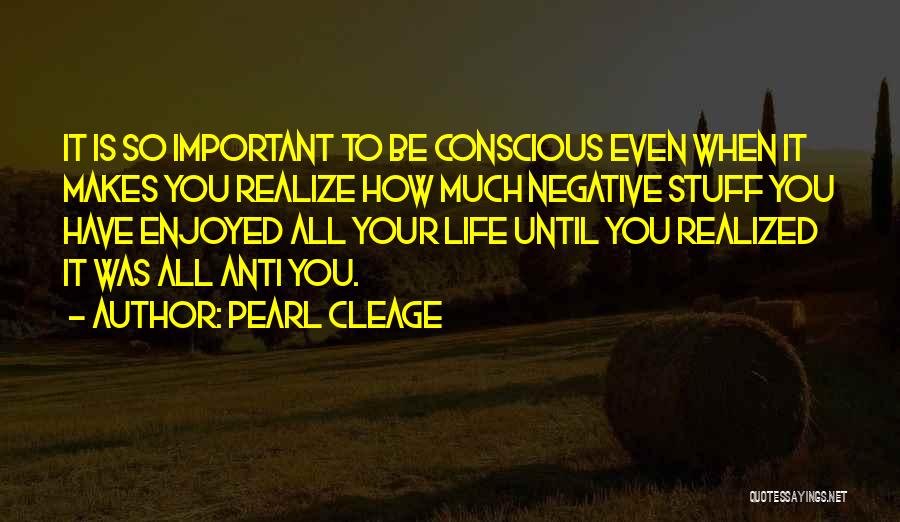 Pearl Cleage Quotes: It Is So Important To Be Conscious Even When It Makes You Realize How Much Negative Stuff You Have Enjoyed