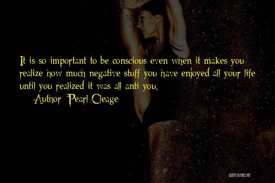 Pearl Cleage Quotes: It Is So Important To Be Conscious Even When It Makes You Realize How Much Negative Stuff You Have Enjoyed