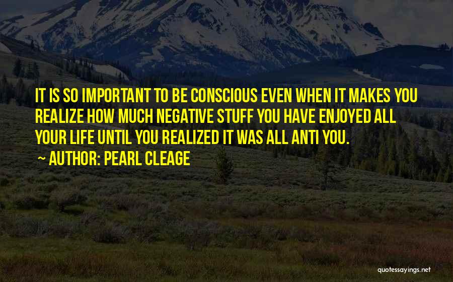 Pearl Cleage Quotes: It Is So Important To Be Conscious Even When It Makes You Realize How Much Negative Stuff You Have Enjoyed