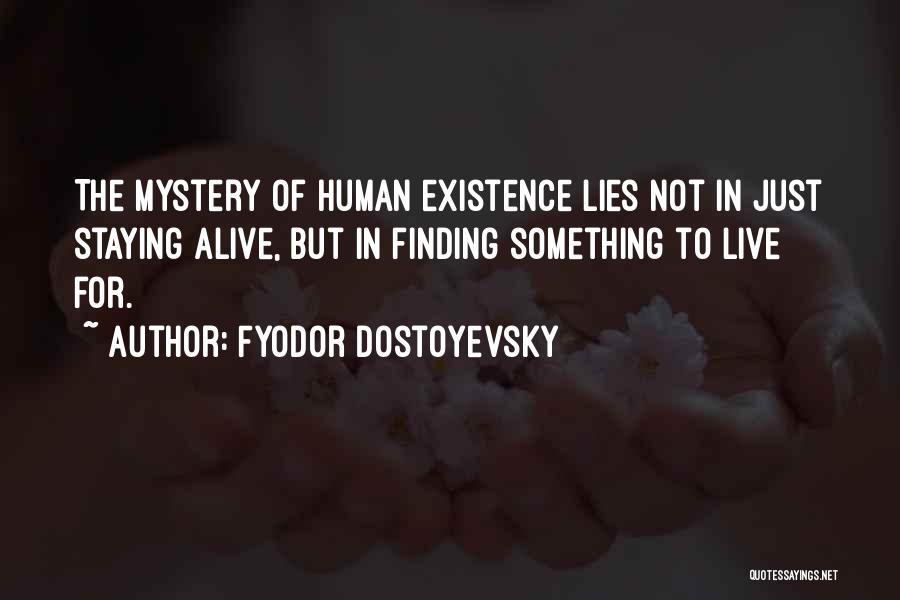 Fyodor Dostoyevsky Quotes: The Mystery Of Human Existence Lies Not In Just Staying Alive, But In Finding Something To Live For.