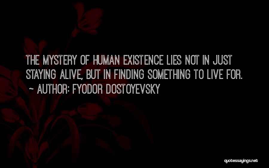 Fyodor Dostoyevsky Quotes: The Mystery Of Human Existence Lies Not In Just Staying Alive, But In Finding Something To Live For.