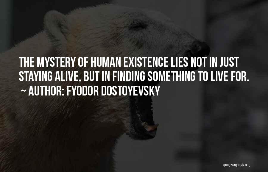 Fyodor Dostoyevsky Quotes: The Mystery Of Human Existence Lies Not In Just Staying Alive, But In Finding Something To Live For.
