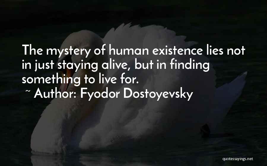Fyodor Dostoyevsky Quotes: The Mystery Of Human Existence Lies Not In Just Staying Alive, But In Finding Something To Live For.