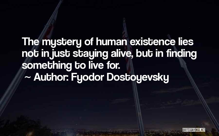 Fyodor Dostoyevsky Quotes: The Mystery Of Human Existence Lies Not In Just Staying Alive, But In Finding Something To Live For.