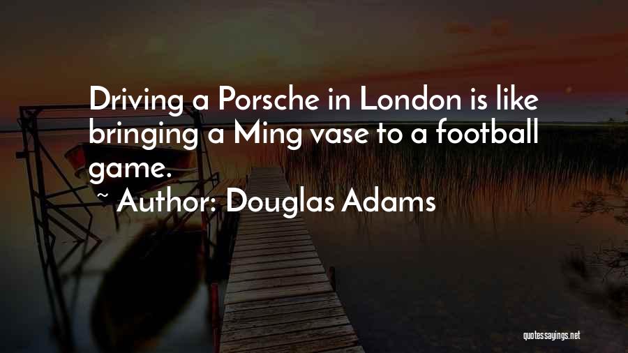 Douglas Adams Quotes: Driving A Porsche In London Is Like Bringing A Ming Vase To A Football Game.