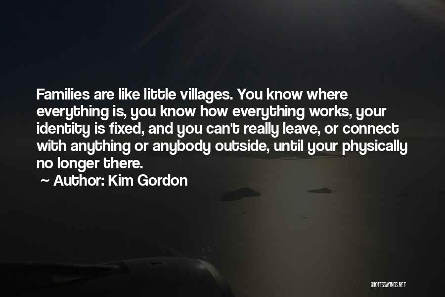 Kim Gordon Quotes: Families Are Like Little Villages. You Know Where Everything Is, You Know How Everything Works, Your Identity Is Fixed, And