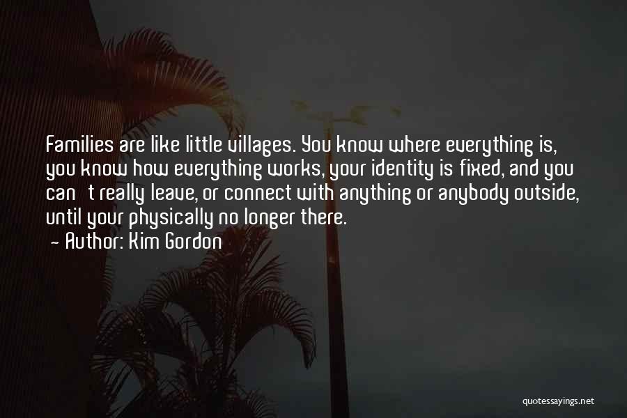 Kim Gordon Quotes: Families Are Like Little Villages. You Know Where Everything Is, You Know How Everything Works, Your Identity Is Fixed, And