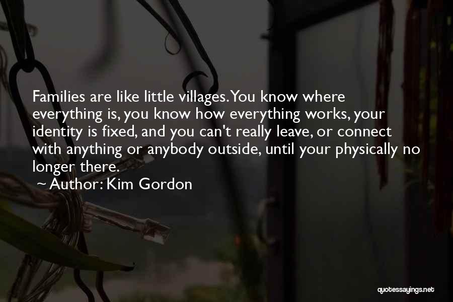 Kim Gordon Quotes: Families Are Like Little Villages. You Know Where Everything Is, You Know How Everything Works, Your Identity Is Fixed, And