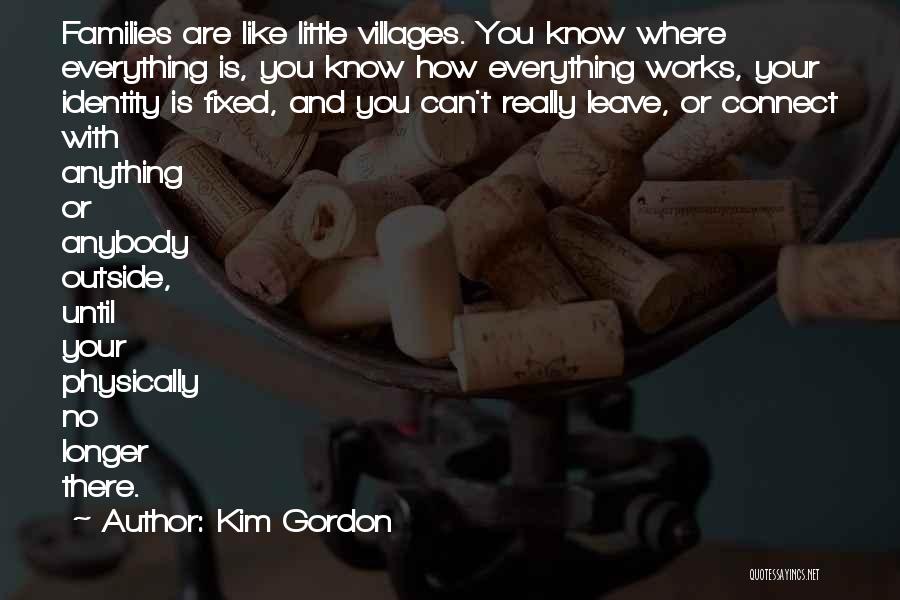 Kim Gordon Quotes: Families Are Like Little Villages. You Know Where Everything Is, You Know How Everything Works, Your Identity Is Fixed, And