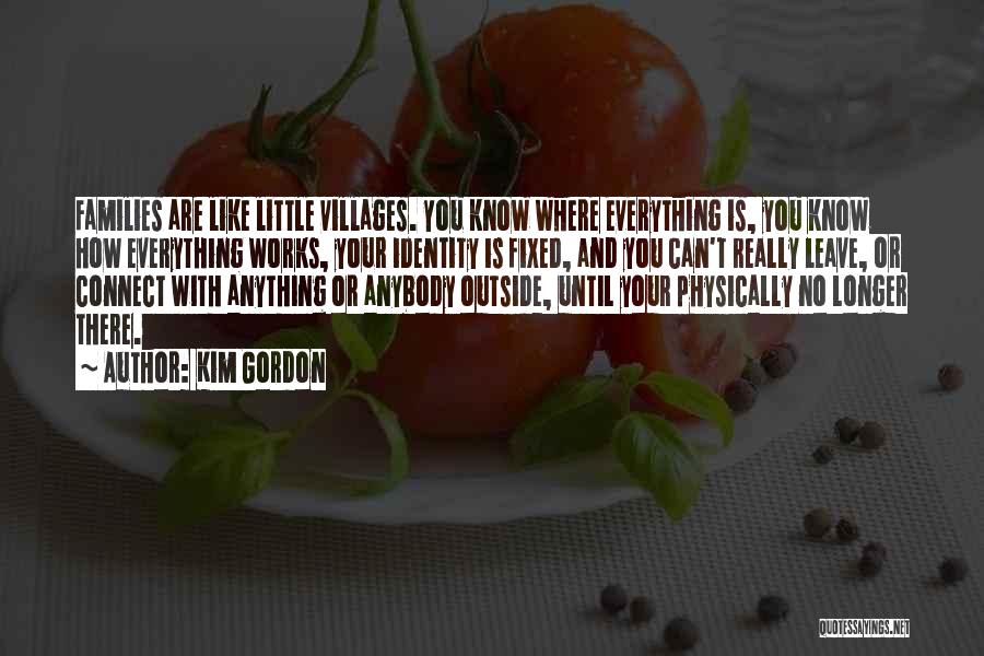 Kim Gordon Quotes: Families Are Like Little Villages. You Know Where Everything Is, You Know How Everything Works, Your Identity Is Fixed, And