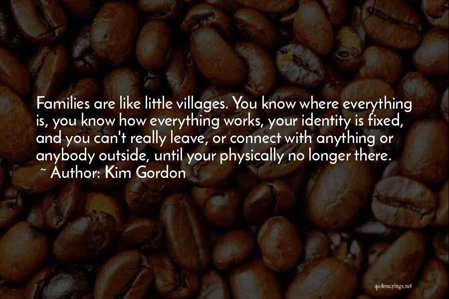 Kim Gordon Quotes: Families Are Like Little Villages. You Know Where Everything Is, You Know How Everything Works, Your Identity Is Fixed, And