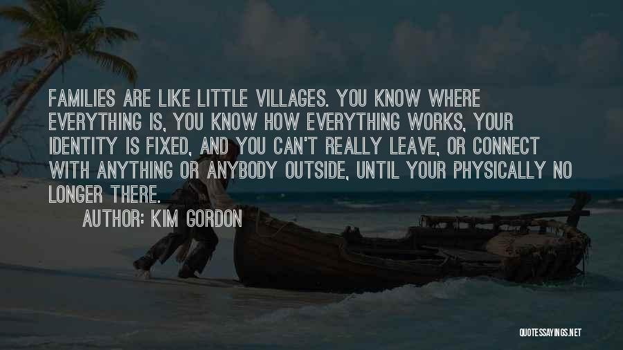 Kim Gordon Quotes: Families Are Like Little Villages. You Know Where Everything Is, You Know How Everything Works, Your Identity Is Fixed, And