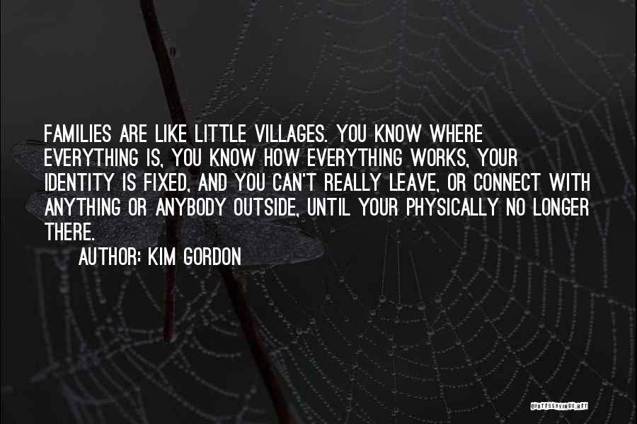 Kim Gordon Quotes: Families Are Like Little Villages. You Know Where Everything Is, You Know How Everything Works, Your Identity Is Fixed, And