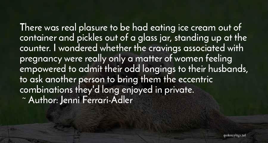 Jenni Ferrari-Adler Quotes: There Was Real Plasure To Be Had Eating Ice Cream Out Of Container And Pickles Out Of A Glass Jar,