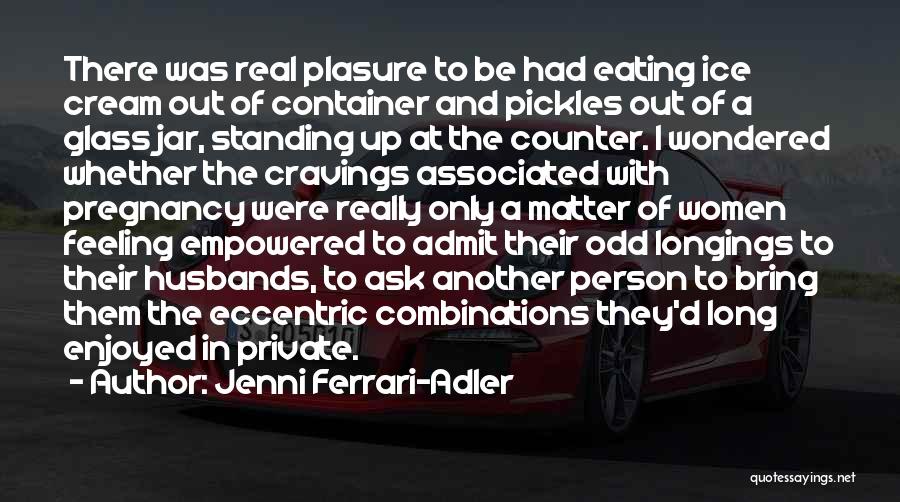 Jenni Ferrari-Adler Quotes: There Was Real Plasure To Be Had Eating Ice Cream Out Of Container And Pickles Out Of A Glass Jar,