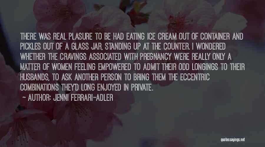 Jenni Ferrari-Adler Quotes: There Was Real Plasure To Be Had Eating Ice Cream Out Of Container And Pickles Out Of A Glass Jar,