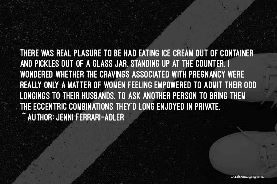 Jenni Ferrari-Adler Quotes: There Was Real Plasure To Be Had Eating Ice Cream Out Of Container And Pickles Out Of A Glass Jar,