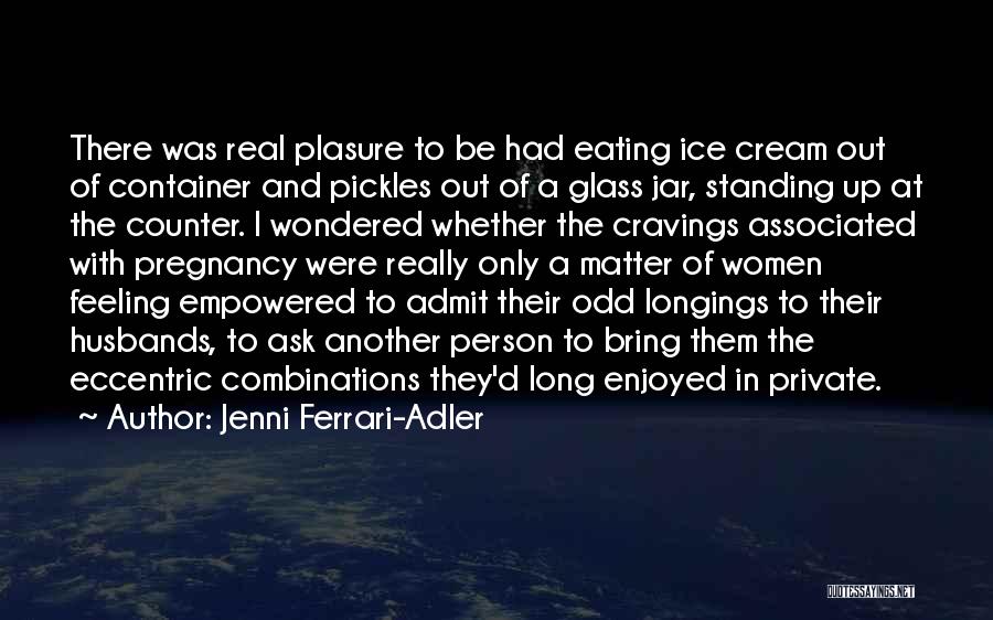 Jenni Ferrari-Adler Quotes: There Was Real Plasure To Be Had Eating Ice Cream Out Of Container And Pickles Out Of A Glass Jar,