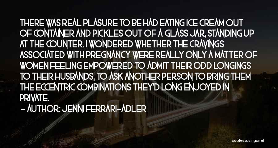 Jenni Ferrari-Adler Quotes: There Was Real Plasure To Be Had Eating Ice Cream Out Of Container And Pickles Out Of A Glass Jar,