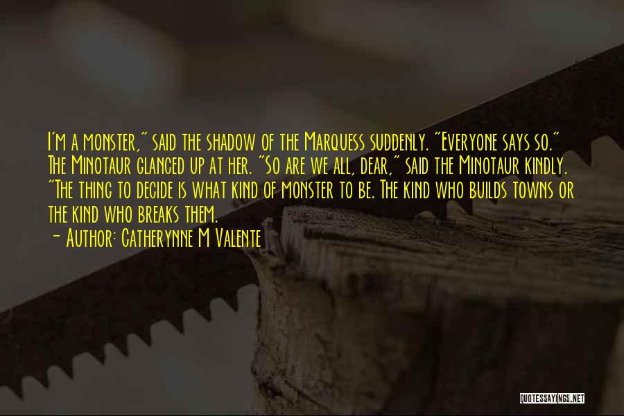 Catherynne M Valente Quotes: I'm A Monster, Said The Shadow Of The Marquess Suddenly. Everyone Says So. The Minotaur Glanced Up At Her. So