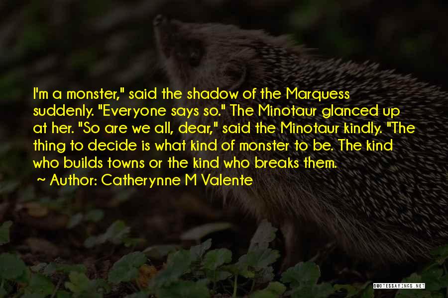 Catherynne M Valente Quotes: I'm A Monster, Said The Shadow Of The Marquess Suddenly. Everyone Says So. The Minotaur Glanced Up At Her. So