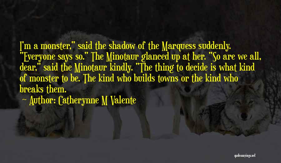 Catherynne M Valente Quotes: I'm A Monster, Said The Shadow Of The Marquess Suddenly. Everyone Says So. The Minotaur Glanced Up At Her. So