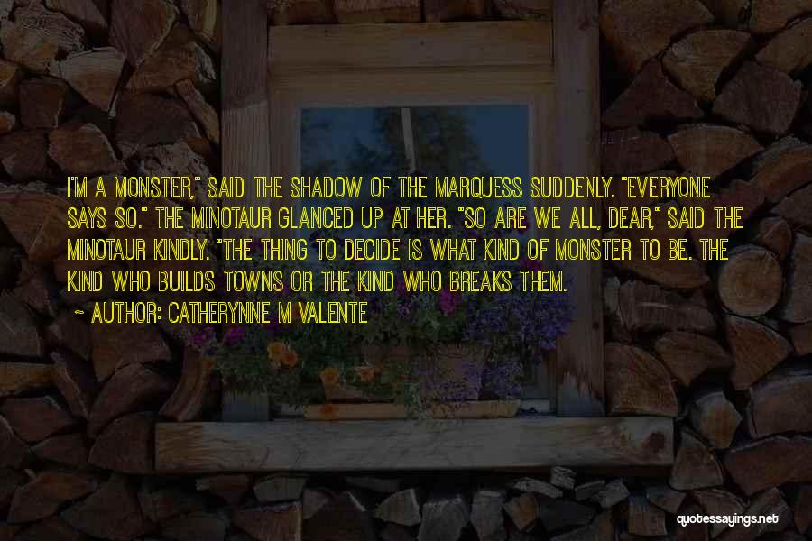 Catherynne M Valente Quotes: I'm A Monster, Said The Shadow Of The Marquess Suddenly. Everyone Says So. The Minotaur Glanced Up At Her. So