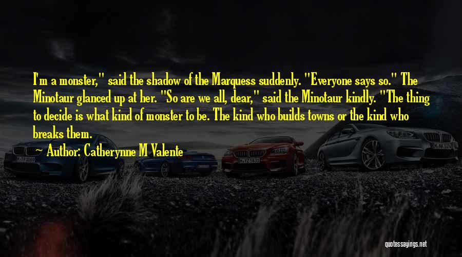 Catherynne M Valente Quotes: I'm A Monster, Said The Shadow Of The Marquess Suddenly. Everyone Says So. The Minotaur Glanced Up At Her. So
