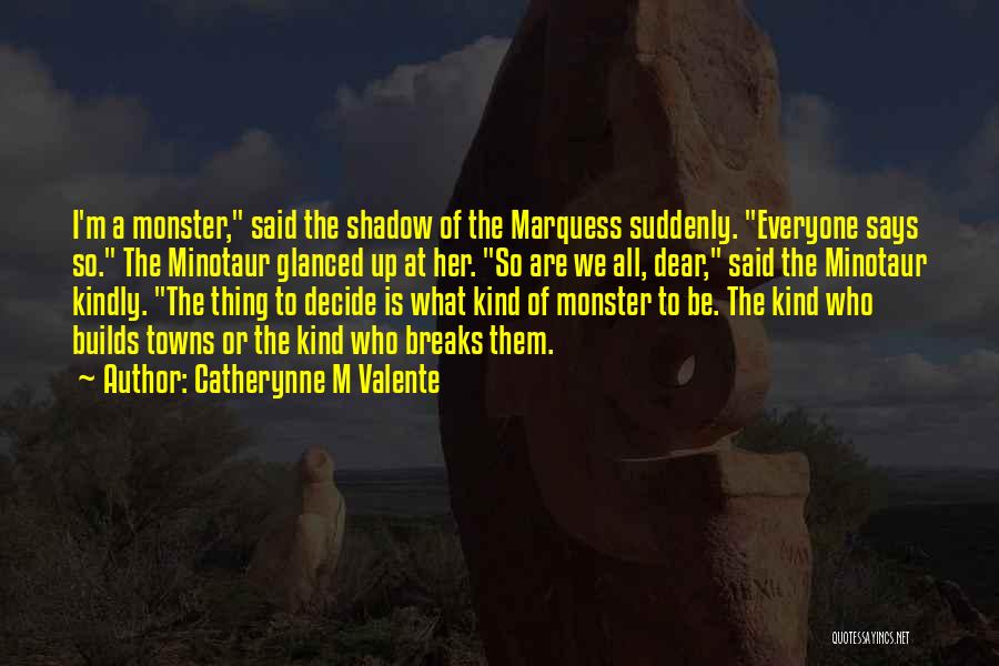 Catherynne M Valente Quotes: I'm A Monster, Said The Shadow Of The Marquess Suddenly. Everyone Says So. The Minotaur Glanced Up At Her. So