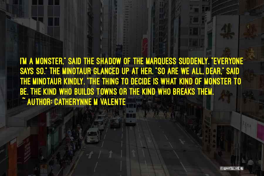 Catherynne M Valente Quotes: I'm A Monster, Said The Shadow Of The Marquess Suddenly. Everyone Says So. The Minotaur Glanced Up At Her. So