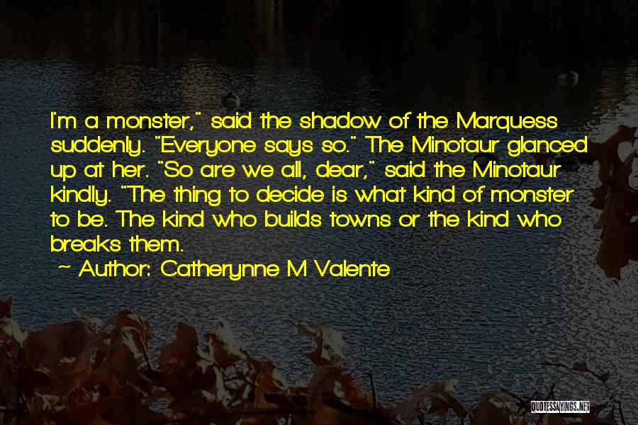 Catherynne M Valente Quotes: I'm A Monster, Said The Shadow Of The Marquess Suddenly. Everyone Says So. The Minotaur Glanced Up At Her. So