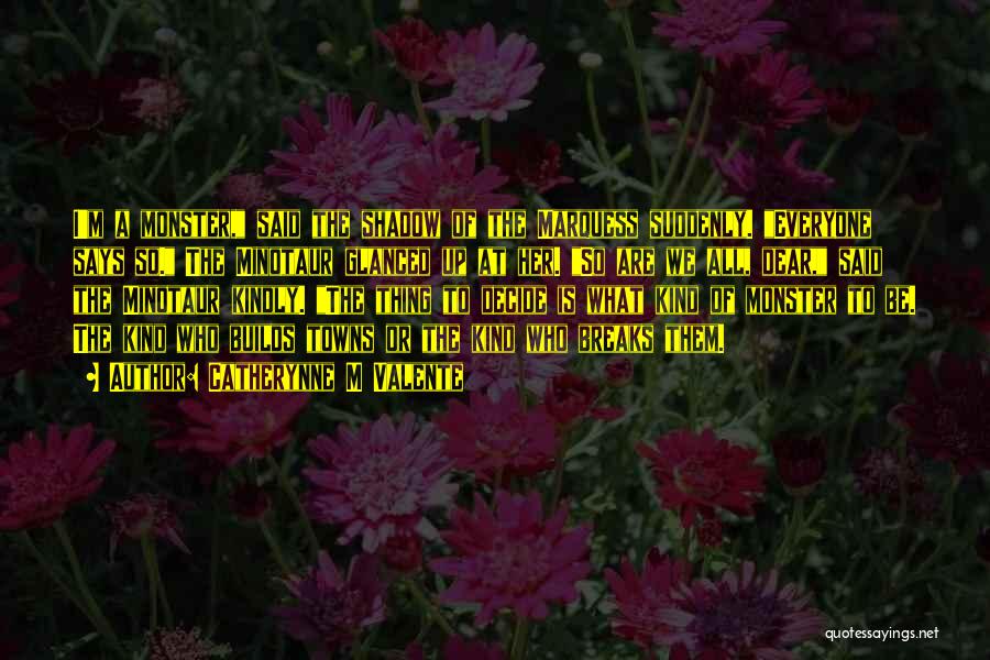 Catherynne M Valente Quotes: I'm A Monster, Said The Shadow Of The Marquess Suddenly. Everyone Says So. The Minotaur Glanced Up At Her. So