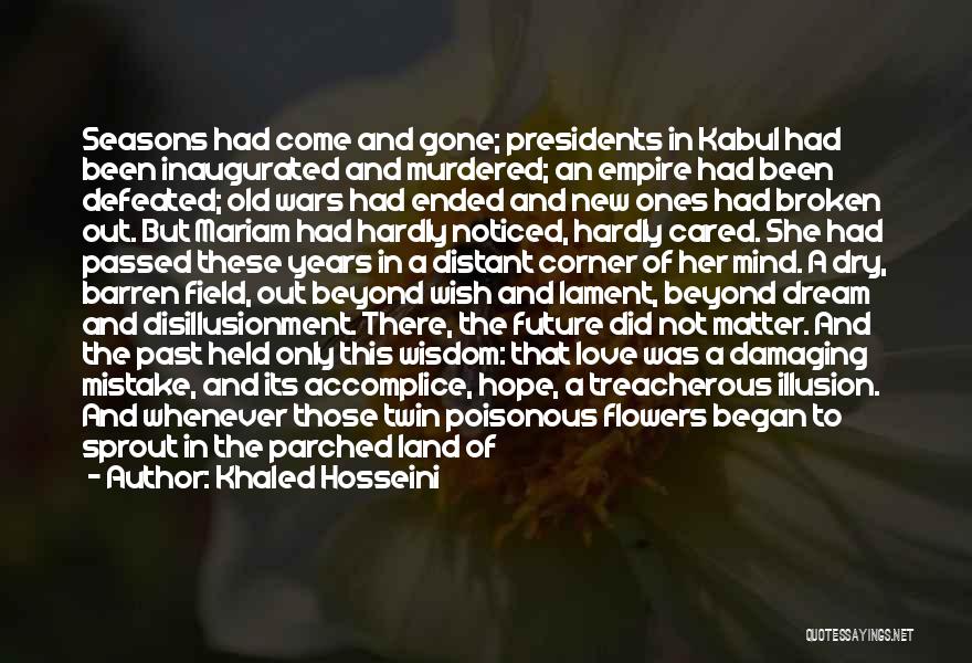 Khaled Hosseini Quotes: Seasons Had Come And Gone; Presidents In Kabul Had Been Inaugurated And Murdered; An Empire Had Been Defeated; Old Wars