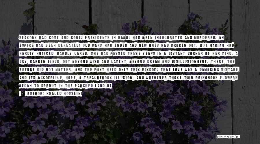 Khaled Hosseini Quotes: Seasons Had Come And Gone; Presidents In Kabul Had Been Inaugurated And Murdered; An Empire Had Been Defeated; Old Wars