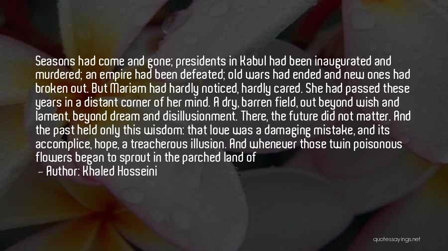 Khaled Hosseini Quotes: Seasons Had Come And Gone; Presidents In Kabul Had Been Inaugurated And Murdered; An Empire Had Been Defeated; Old Wars